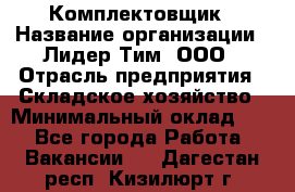 Комплектовщик › Название организации ­ Лидер Тим, ООО › Отрасль предприятия ­ Складское хозяйство › Минимальный оклад ­ 1 - Все города Работа » Вакансии   . Дагестан респ.,Кизилюрт г.